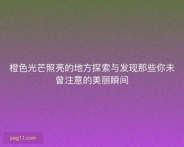橙色光芒照亮的地方探索与发现那些你未曾注意的美丽瞬间